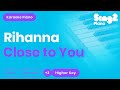 Rihanna - Close To You (Karaoke Piano) Higher Key