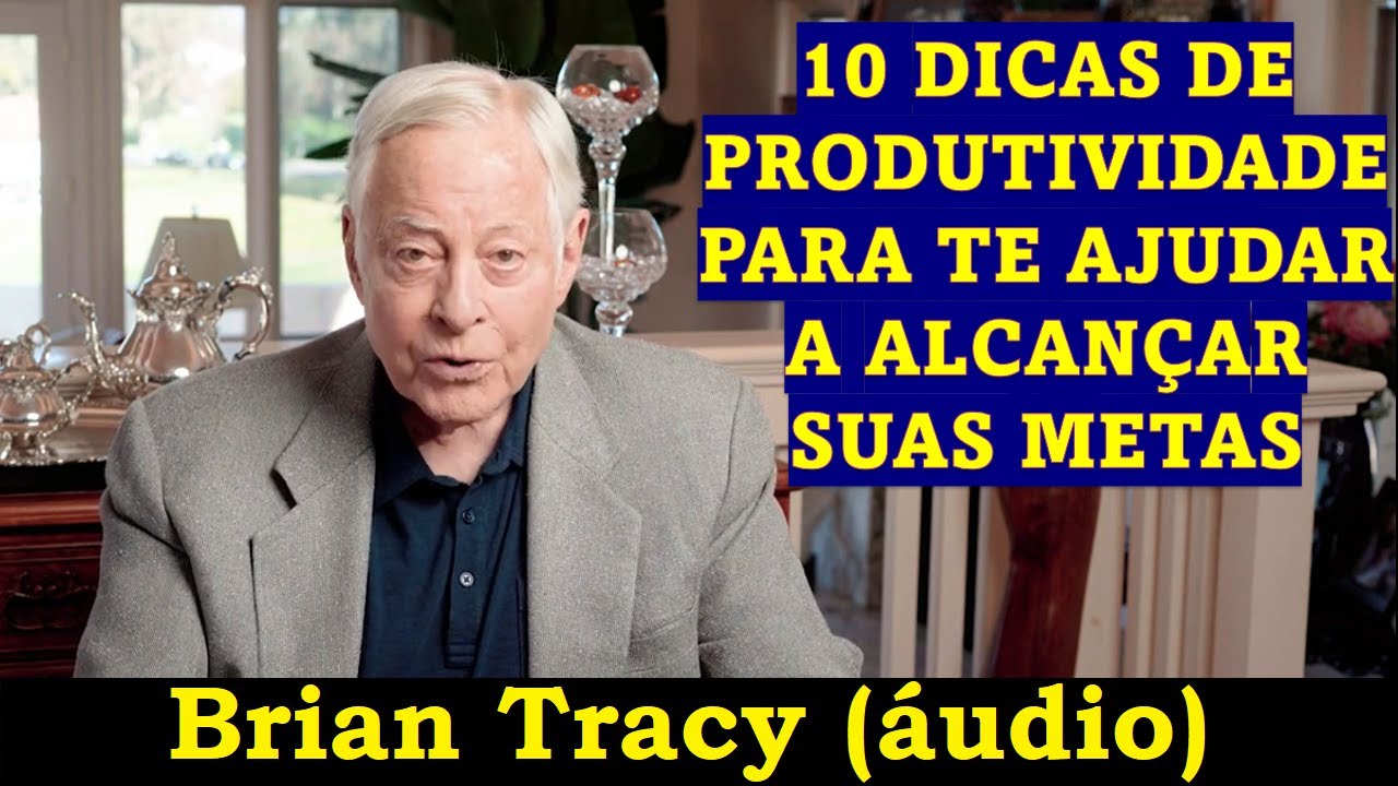 Brian Tracy - 10 dicas de produtividade para te ajudar a alcançar seus objetivos