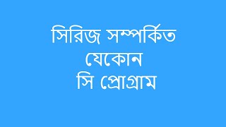 সিরিজ সম্পর্কিত যেকোন সি প্রোগ্রাম | Series in C | HSC | CSE | Others