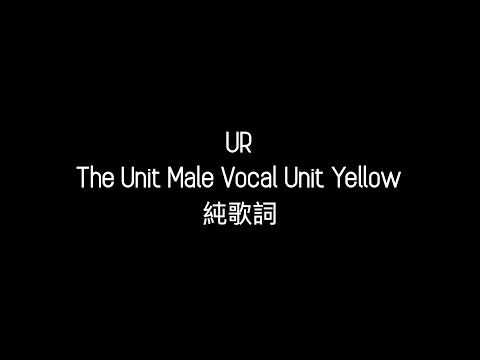 The Unit_ UR (Male Vocal Unit Yellow) 純歌詞