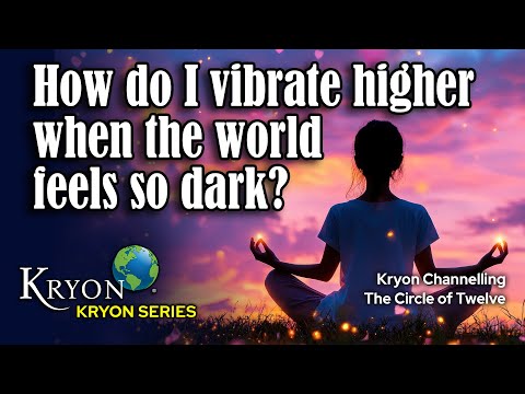 KRYON - HOW DO I VIBRATE HIGHER WHEN THE WORLD FEELS SO DARK?