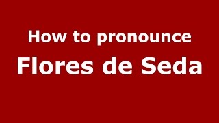 How to pronounce Flores De Seda