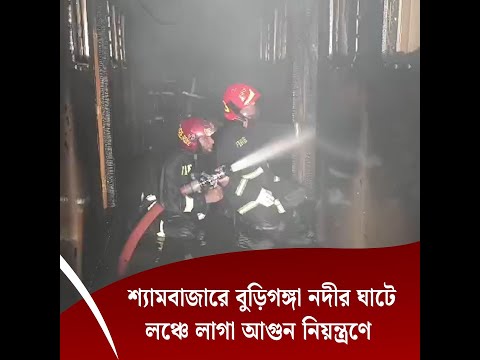 শ্যামবাজারে বুড়িগঙ্গা নদীর ঘাটে লঞ্চে লাগা আগুন নিয়ন্ত্রণে