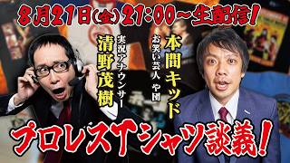 【生配信】清野茂樹×本間キッド プロレスTシャツ談義〜2026年8月21日配信