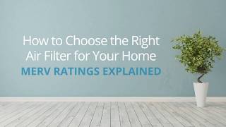 Use and Care Tips — MERV Ratings Explained and Choosing the Right Air Filter for Your Home