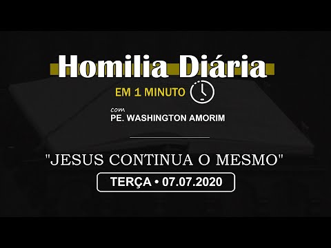 HOMILIA DIÁRIA [EM 1 MINUTO] • "JESUS CONTINUA O MESMO" • 3ª FEIRA - 07/07/2020
