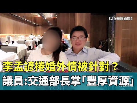 李孟諺捲婚外情被針對？議員：交通部長掌「豐厚資源」