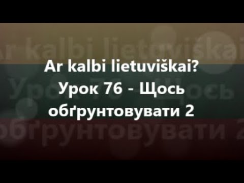 Литовська мова: Урок 76 - Щось обґрунтовувати 2