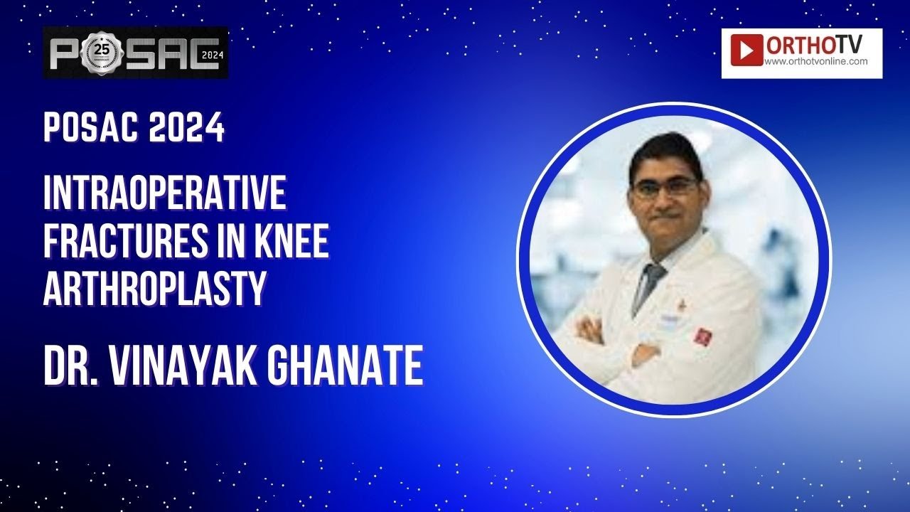 POSAC 2024 : Intraoperative fractures in knee arthroplasty - Dr. Vinayak Ghanate