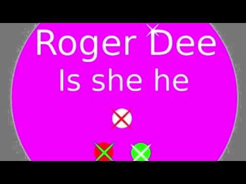 ROGER DEE IS SHE HE