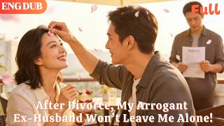 [ENG DUB]🌟After Divorce, My Arrogant Ex-Husband Won’t Leave Me Alone!#drama#minidrama