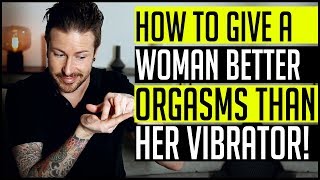 How To Give A Woman Better Orgasms Than Her Vibrator