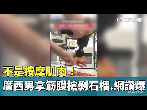 不是按摩肌肉！　廣西男拿筋膜槍剝石榴　網讚爆