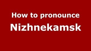 How to pronounce Nizhnekamsk
