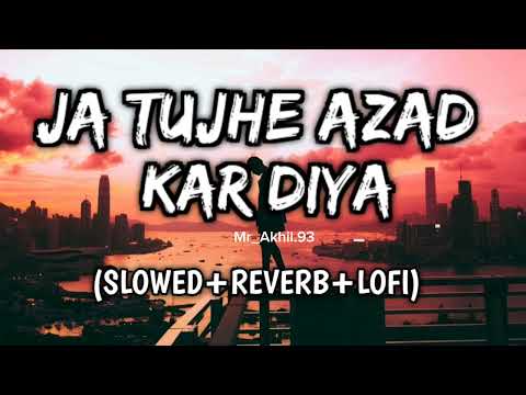 Ja Tujhe Azad kar Diya Main Apne Dil Se 😔 Lofi song ( SLOWED+REVERB+LOFI )