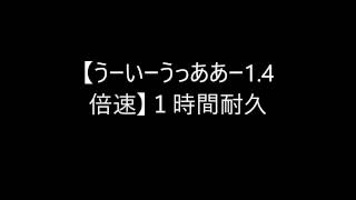 【うーいーうっああー1 .4倍速】１時間耐久