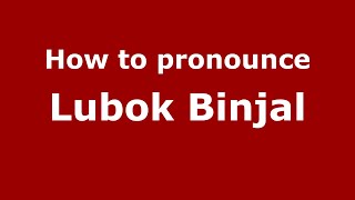 How to pronounce Lubok Binjal