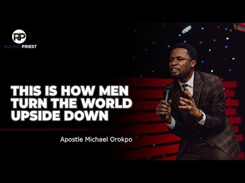HOW MEN TURN THE WORLD UPSIDE DOWN || APOSTLE MICHAEL OROKPO