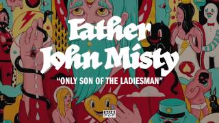 Father John Misty - Only Son of the Ladiesman