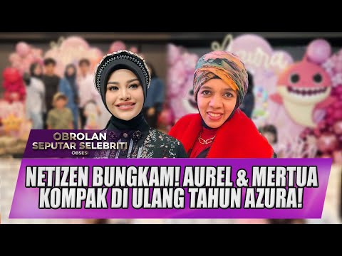 GEN HALILINTAR HADIRI ULANG TAHUN AZURA, AUREL BUKTIKAN HUBUNGAN HANGAT DENGAN MERTUA! - OSS
