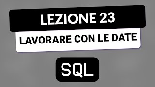 SQL Tutorial Italiano 23 - Lavorare con Date e Tempo in SQL