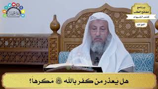 57 - هل يُعذر من كفر بالله تعالى مُكرهاً؟ - عثمان الخميس