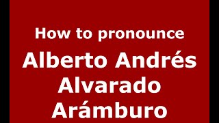 How to pronounce Alberto Andrés Alvarado Arámburo