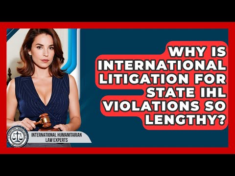 Why Is International Litigation For State IHL Violations So Lengthy?