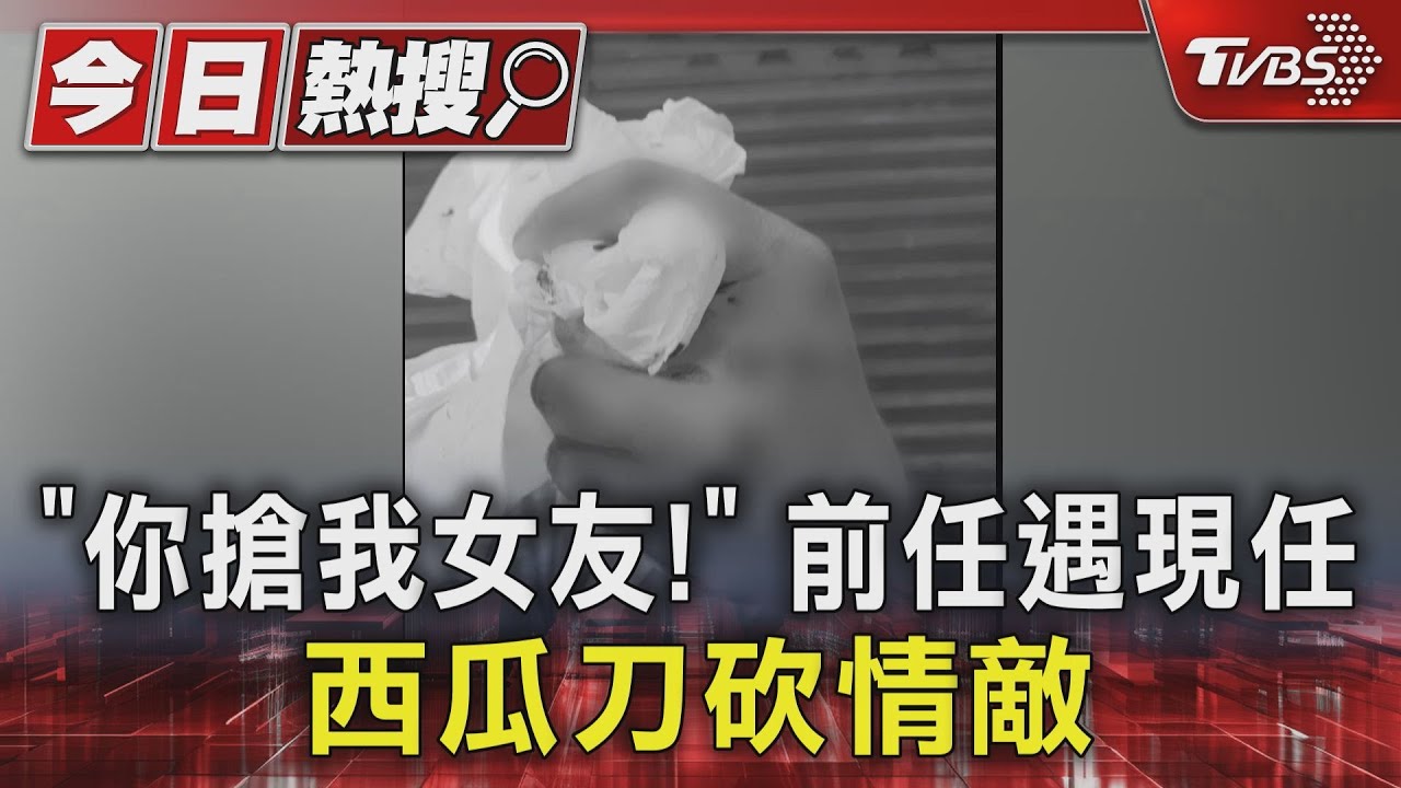 「你搶我女友!」 前任遇現任西瓜刀砍情敵