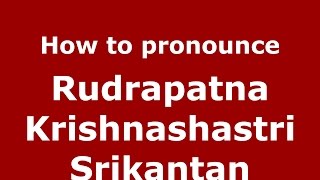 How to pronounce Rudrapatna Krishnashastri Srikantan