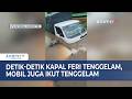 Detik Detik Kapal Feri Tenggelam Mobil Juga Ikut Tenggelam