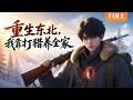 Multi Sub 全球熱播 重生东北 我靠打猎养全家 FULL 奶奶逼他闯有黑熊的林场 谁
