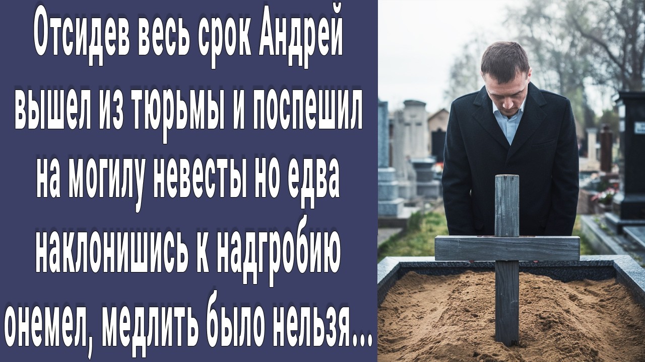 Выйдя из тюрьмы, Андрей поспешил на могилу невесты, но, едва наклонившись к надгробию, побледнел...