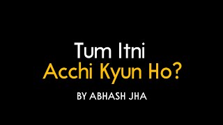 Tum Itni Acchi Kyun Ho?  Hindi Love Poem  Abhash J