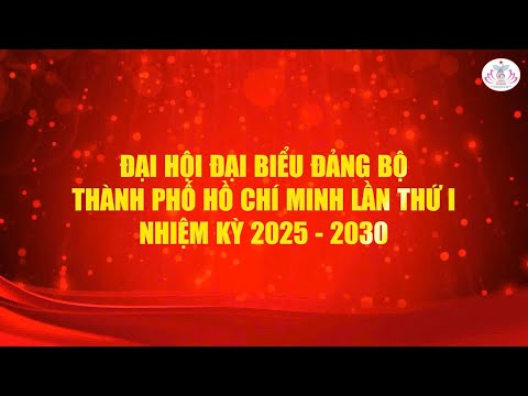 CHÀO MỪNG ĐẠI HỘI ĐẠI BIỂU ĐẢNG BỘ THÀNH PHỐ HỒ CHÍ MINH LẦN THỨ I, NHIỆM KỲ 2025 - 2030
