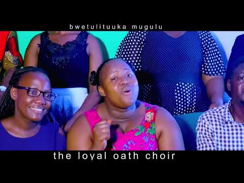 BWETULITUUKA MUGULU ; the loyal oath choir