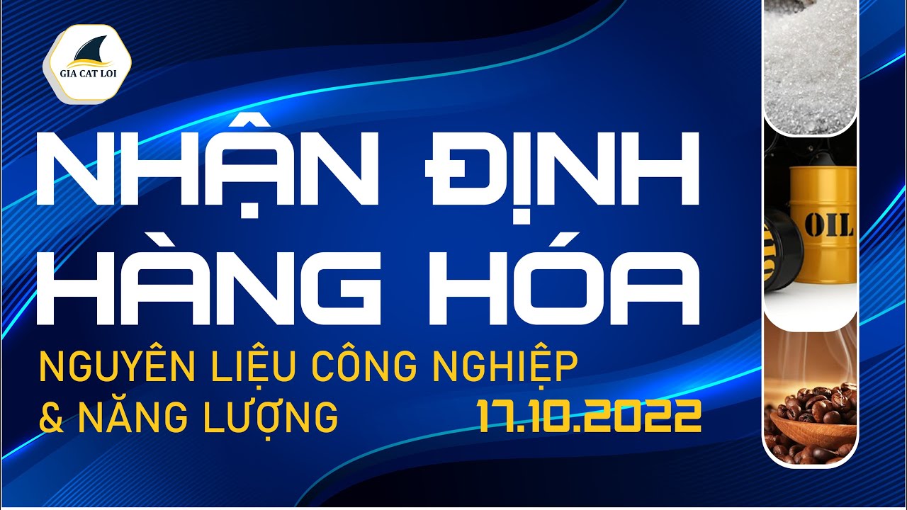 Nhận Định Thị Trường Năng Lượng & Nguyên Liệu Công Nghiệp Ngày 17/10/2022