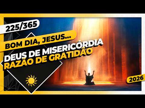 DEUS DE MISERICÓRDIA: RAZÃO DE GRATIDÃO – Bom dia, Jesus! 225/365 (2026)