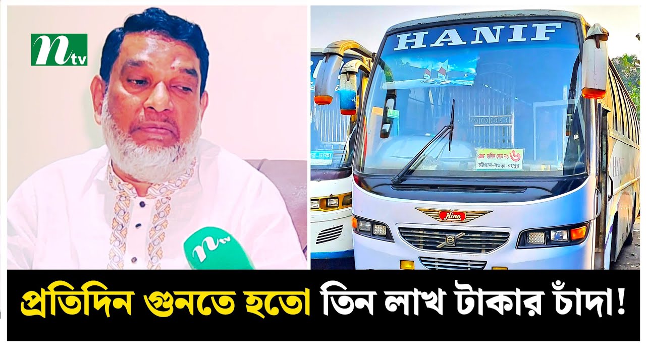 হানিফ পরিবহনকে প্রতিদিন গুনতে হতো তিন লাখ টাকার চাঁদা! | NTV News