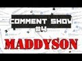 Comment Show #4: Maddyson (Maddyblog) 