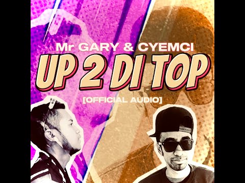 CYEMCI & Mr GARY - UP 2 DI TOP (Audio)