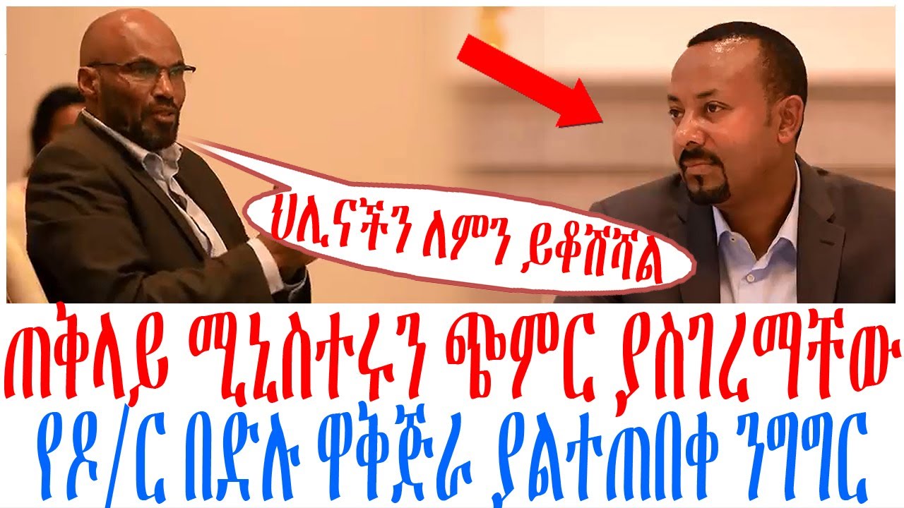 ጠቅላይ ሚኒስተሩን ጭምር ያስገረማቸው የዶር በድሉ ዋቅጅራ ያልተጠበቀ ንግግር