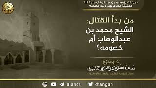 من بدأ القتال، الشيخ محمد بن عبدالوهاب أم خصومه؟ | الشيخ عبد الله العنقري image