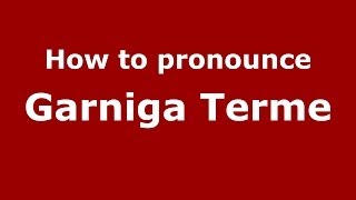 How to pronounce Garniga Terme