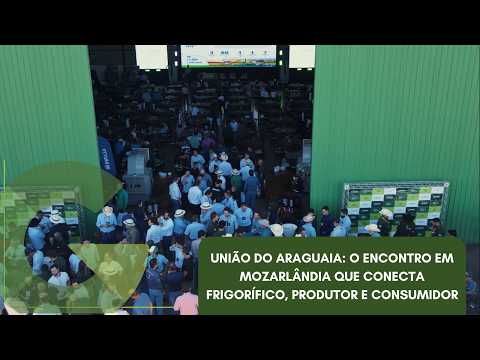 UNIÃO DO ARAGUAIA: O ENCONTRO EM MOZARLÂNDIA QUE CONECTA FRIGORÍFICO, PRODUTOR E CONSUMIDOR