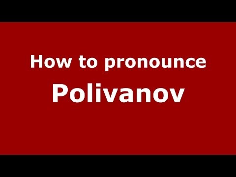 How to pronounce Polivanov (Russian/Russia) - PronounceNames.com