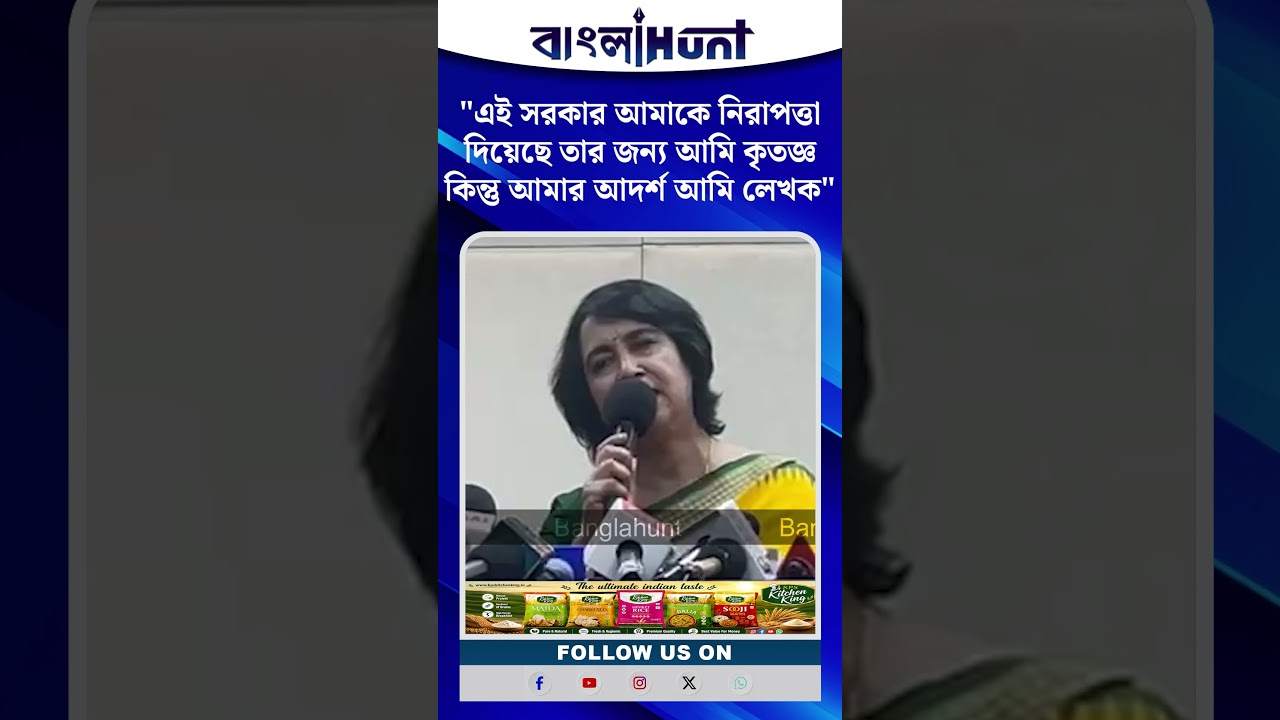 "এই সরকার আমাকে নিরাপত্তা দিয়েছে তার জন্য আমি কৃতজ্ঞ কিন্তু আমার আদর্শ আমি লেখক" - তাসলিমা নাসরিন