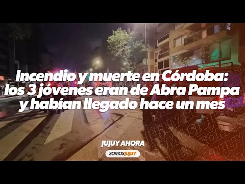 Incendio y muerte en Córdoba: los 3 jóvenes eran de Abra Pampa y habían llegado hace un mes