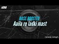 Aila re ladki mast mast tu aaila re | BASS BOOSTED