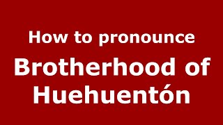 How to pronounce Brotherhood Of Huehuentón